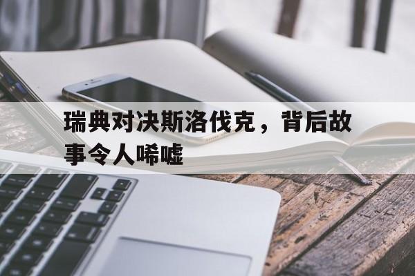 包含瑞典对决斯洛伐克,背后故事令人唏嘘的词条 包含瑞典对决斯洛伐克,背后故事令人唏嘘的词条